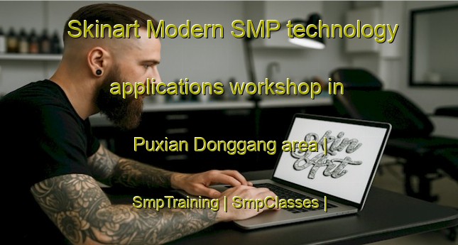 Skinart Modern SMP technology applications workshop in Puxian Donggang area | SmpTraining | SmpClasses | SkinartTraining-China